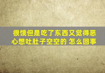 很饿但是吃了东西又觉得恶心想吐肚子空空的 怎么回事